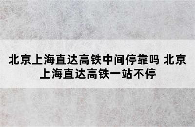 北京上海直达高铁中间停靠吗 北京上海直达高铁一站不停